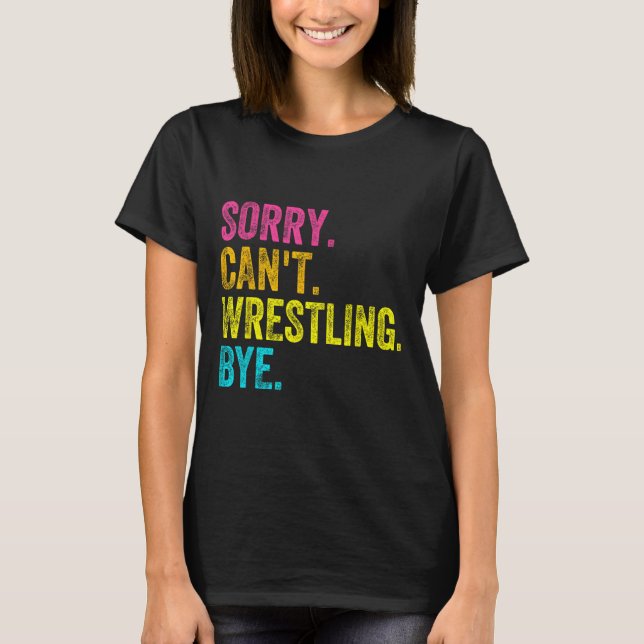 Sorry Can't Wrestling Bye Teacher Student Funny Wr T-Shirt (Front)