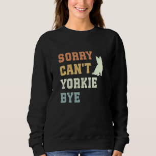 Sorry Can't Yorkie Bye Funny Yorkshire Terrier Dog Sweatshirt