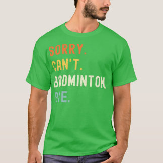 Sorry Canx27t Badminton Bye Funny Badminton Saying T-Shirt