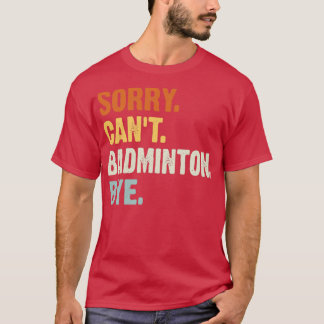 Sorry Canx27t Badminton Bye Funny Badminton Saying T-Shirt