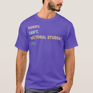 Sorry Canx27t Doctoral Student Bye PhD Graduation  T-Shirt