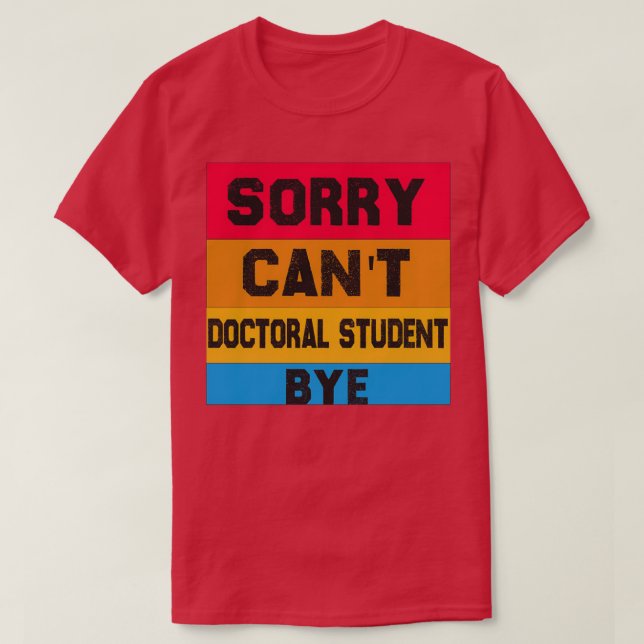 Sorry Canx27t Doctoral student Bye Student Degree  T-Shirt (Design Front)
