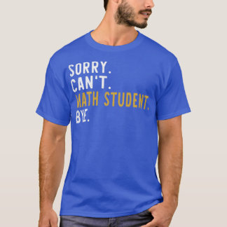 Sorry Canx27t Math Student Bye Mathematics Graduat T-Shirt