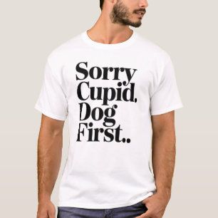 Sorry Cupid Dog Comes First Funny Dog Lover Quote T-Shirt