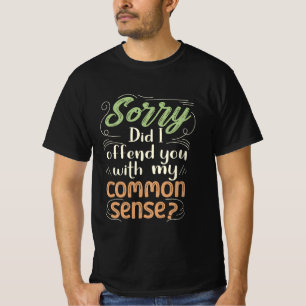 Sorry Did I Offend You With My Common Sense? T-Shirt