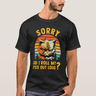 Sorry Did I Roll My Eyes Out Loud Angry Cat T-Shirt
