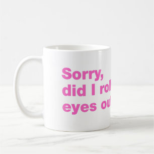 Sorry, did I roll my eyes out loud Coffee Mug