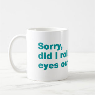 Sorry, did I roll my eyes out loud Coffee Mug