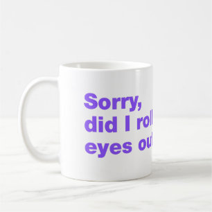 Sorry, did I roll my eyes out loud Coffee Mug
