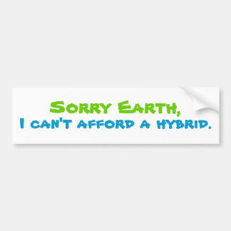 Sorry Earth, I can't afford a hybrid. Bumper Sticker