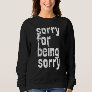 Sorry For Being Sorry No Apologies Repentance or Sweatshirt