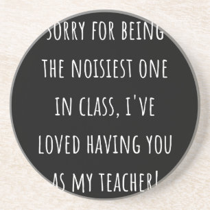 sorry for being the noisiest one in class coaster