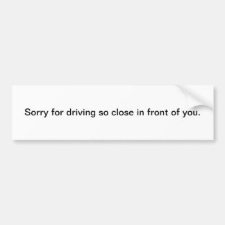Sorry for Driving So Close In Front of You Bumper Sticker