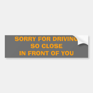 SORRY FOR DRIVINGSO CLOSEIN FRONT OF YOU BUMPER STICKER