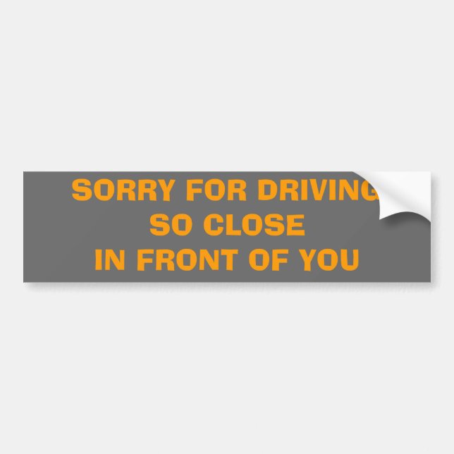 SORRY FOR DRIVINGSO CLOSEIN FRONT OF YOU BUMPER STICKER (Front)