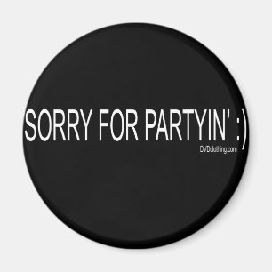 SORRY FOR PARTYIN MAGNET