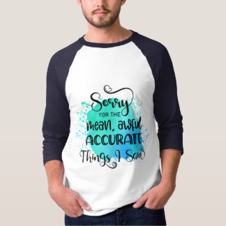 Sorry for the mean, awful ACCURATE things I said T-Shirt