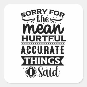 Sorry For The Mean Hurtful Accurate Things I Said Square Sticker