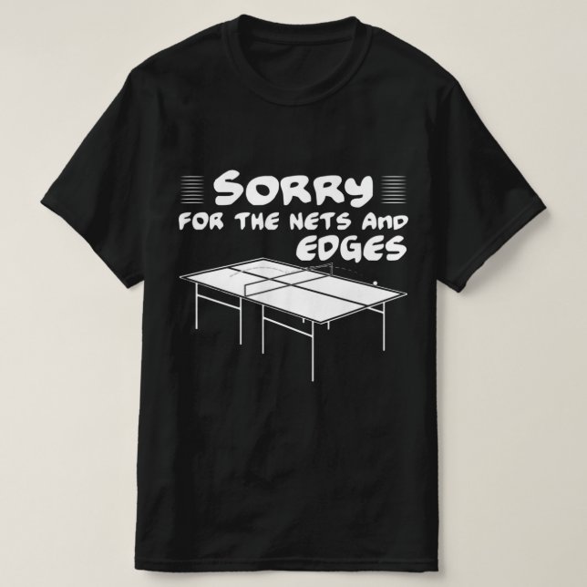 Sorry for the nets and edges table tennis  T-Shirt (Design Front)