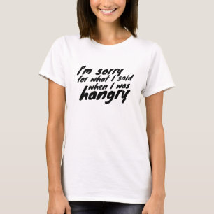 Sorry for the things i said when I was hangry T-Shirt
