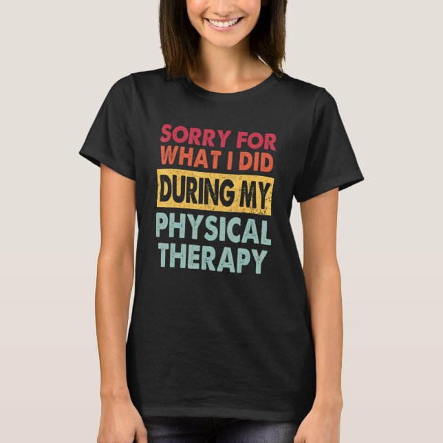 Sorry For What I Did During My Physical Therapy 1 T-Shirt (Front)