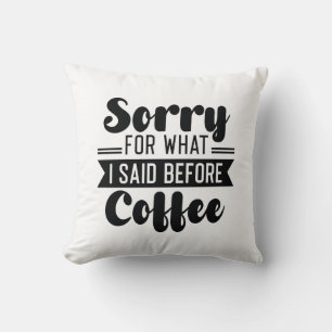 Sorry For What I Said Before Coffee Cushion