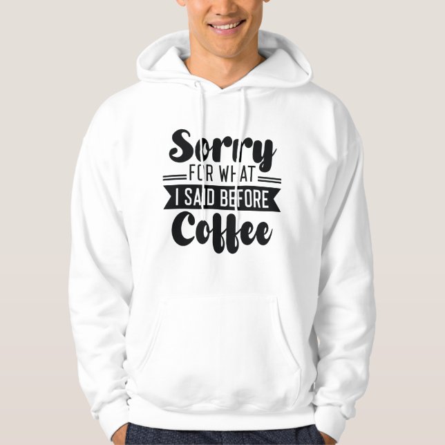 Sorry For What I Said Before Coffee Hoodie (Front)