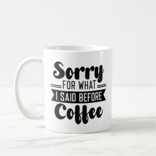 Sorry For What I Said Before Coffee Mug