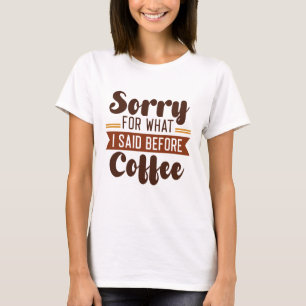 Sorry For What I Said Before Coffee T-Shirt