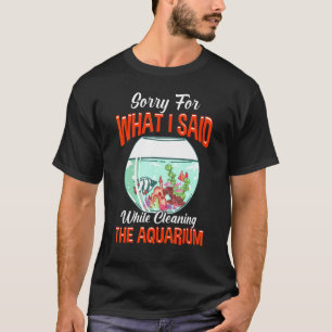 Sorry For What I Said Cleaning Aquarium T-Shirt