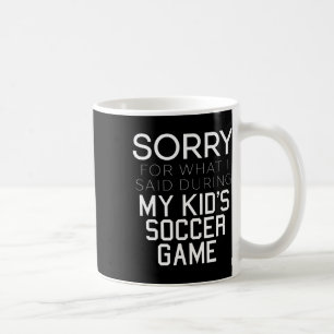Sorry For What I Said During My Kid's Soccer Game  Coffee Mug
