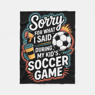 Sorry For What I Said During My Kids Soccer Game Fleece Blanket