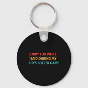 Sorry For What I Said During My Kid's Soccer Game Key Ring