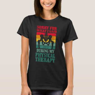Sorry For What I Said During My Physical Therapy H T-Shirt