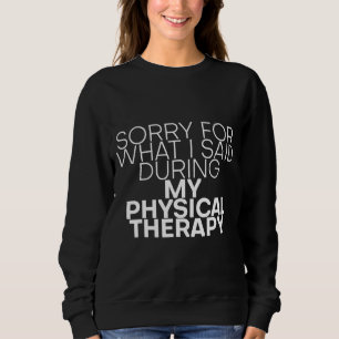 Sorry For What I Said During My Physical Therapy Sweatshirt