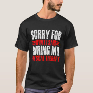 Sorry For What I Said During My Physical Therapy   T-Shirt