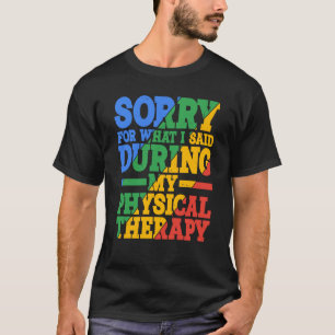 Sorry For What I Said During My Physical Therapy T-Shirt
