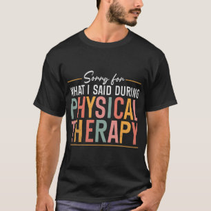 Sorry For What I Said During Physical Therapy T-Shirt