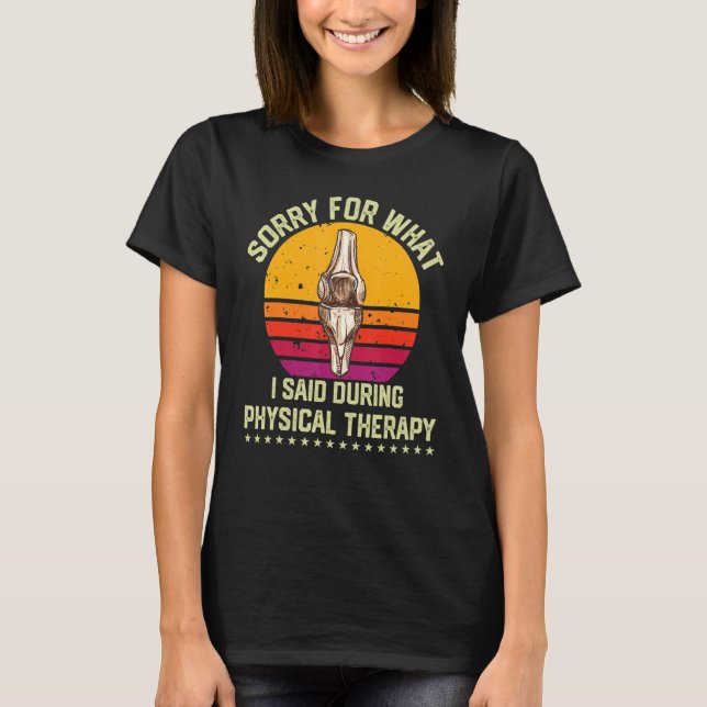 Sorry for what i said during Physical Therapy T-Shirt (Front)