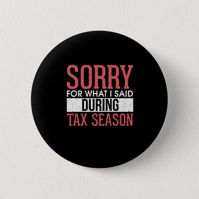 Sorry For What I Said During Tax Season 6 Cm Round Badge (Front)