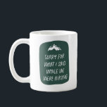 Sorry for what I said funny dark green hiking Coffee Mug<br><div class="desc">Love to hike? Does it bring out the best in you? If you answered no, this is your mug. "Sorry for what I said while we were hiking" is a funny way to express that you wish you liked hiking but you don't. Cute and clever, it makes a great gift...</div>
