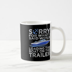 Sorry For What I Said Loading The Boat Trailer Shi Coffee Mug