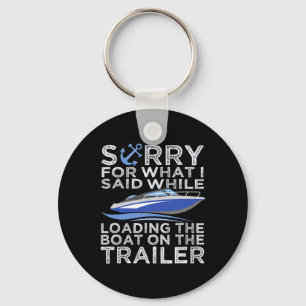 Sorry For What I Said Loading The Boat Trailer Shi Key Ring