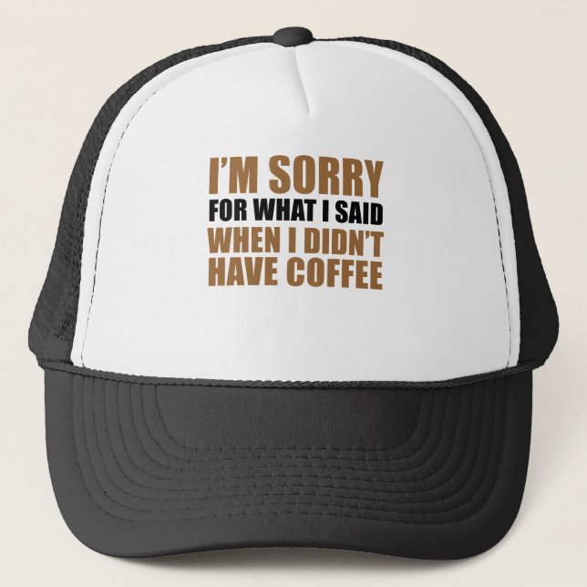 Sorry For What I Said No Coffee Trucker Hat (Front)