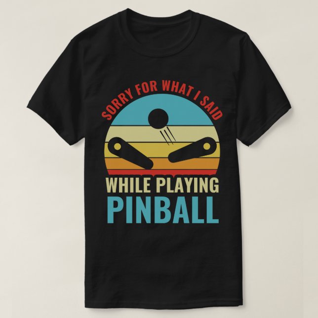 Sorry For What I Said Pinball Machines Arcade Funn T-Shirt (Design Front)
