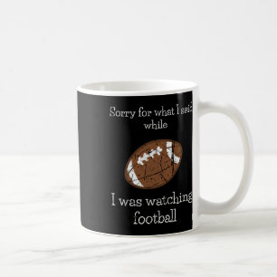 Sorry For What I Said Watching The Football Sports Coffee Mug