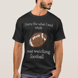 Sorry For What I Said Watching The Football Sports T-Shirt