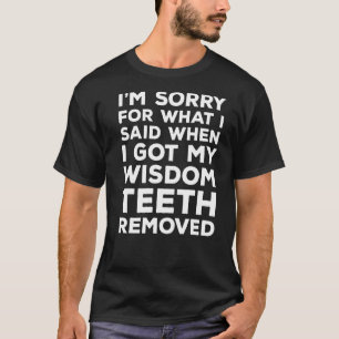 Sorry For What I Said When I Got My Wisdom Teeth O T-Shirt