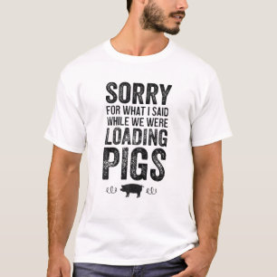 Sorry For What I Said When We Were Loading Pigs T-Shirt