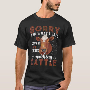 Sorry For What I Said When We Were Working Cattle T-Shirt